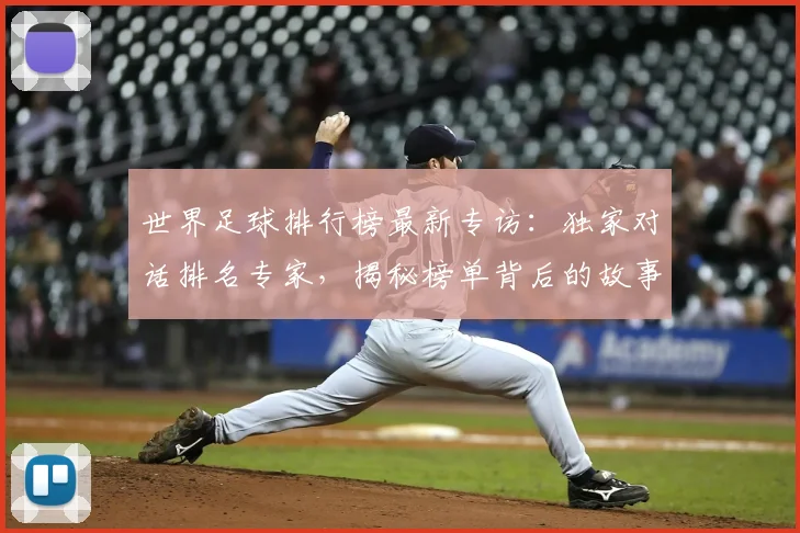 世界足球排行榜最新专访：独家对话排名专家，揭秘榜单背后的故事与趋势