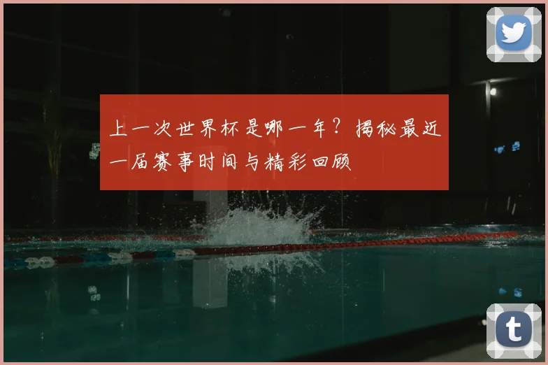 上一次世界杯是哪一年？揭秘最近一届赛事时间与精彩回顾