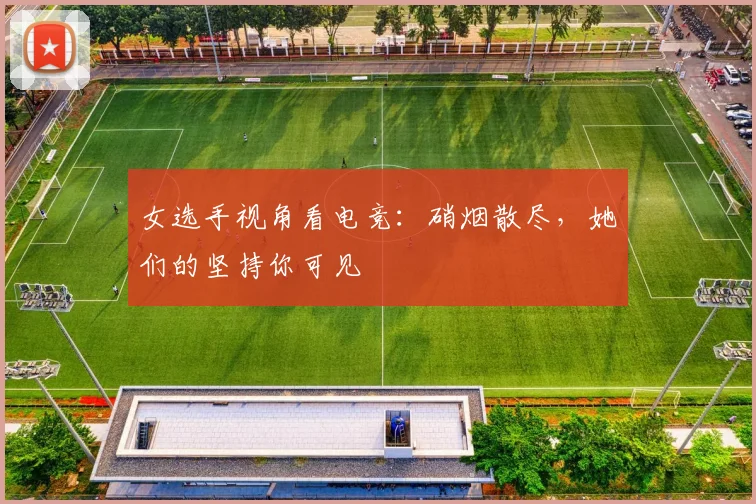 女选手视角看电竞：硝烟散尽，她们的坚持你可见