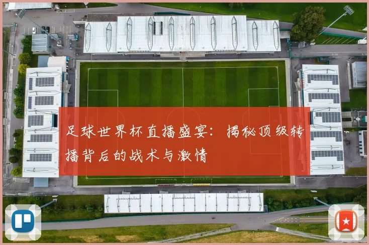 足球世界杯直播盛宴：揭秘顶级转播背后的战术与激情