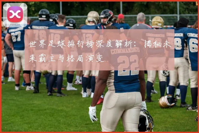 世界足球排行榜深度解析：揭秘未来霸主与格局演变