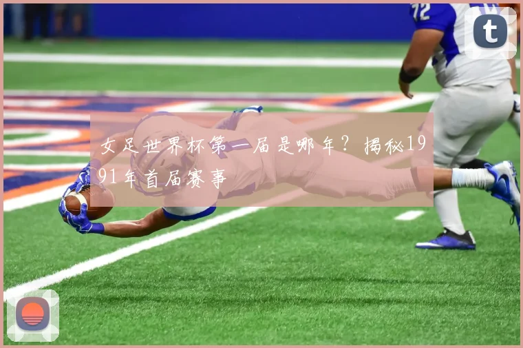 女足世界杯第一届是哪年？揭秘1991年首届赛事