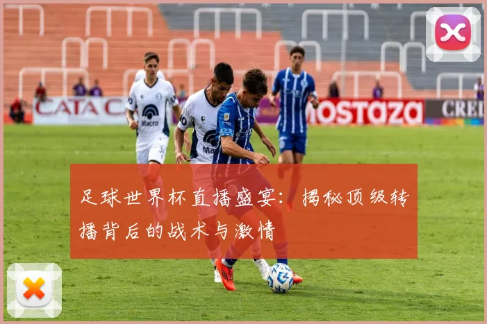足球世界杯直播盛宴：揭秘顶级转播背后的战术与激情
