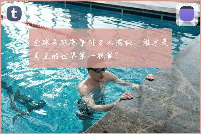 全球足球赛事排名大揭秘:谁才是真正的世界第一联赛?