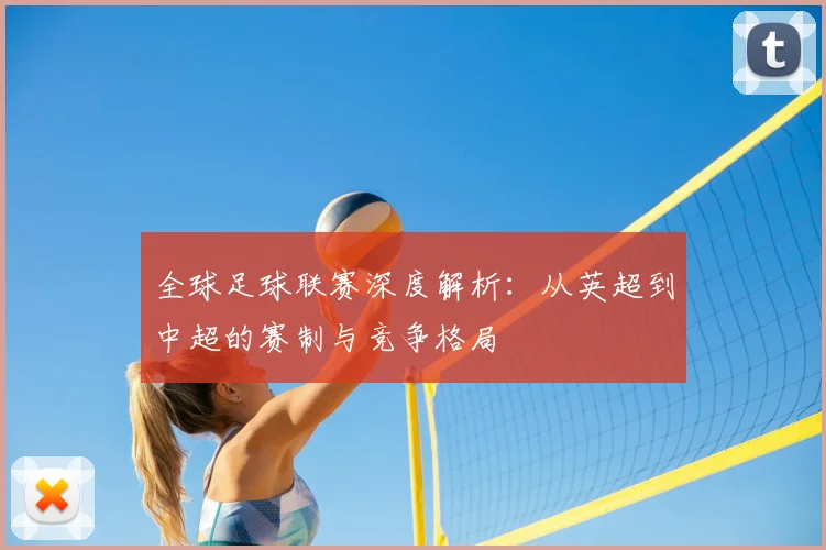 全球足球联赛深度解析：从英超到中超的赛制与竞争格局