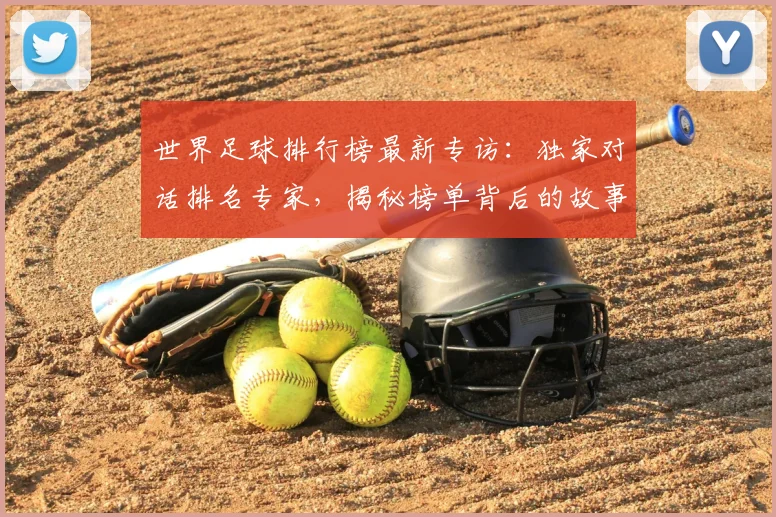 世界足球排行榜最新专访：独家对话排名专家，揭秘榜单背后的故事与趋势