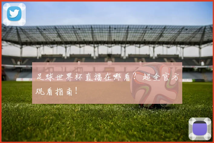 足球世界杯直播在哪看？超全官方观看指南！