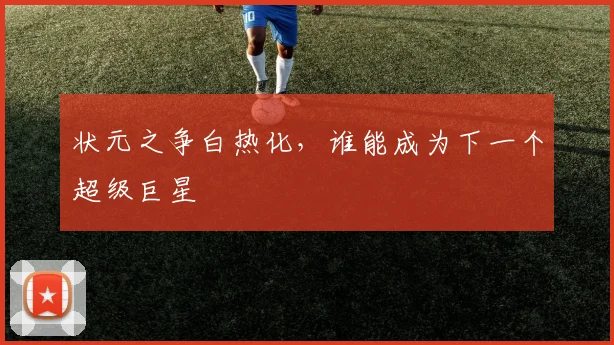 状元之争白热化，谁能成为下一个超级巨星
