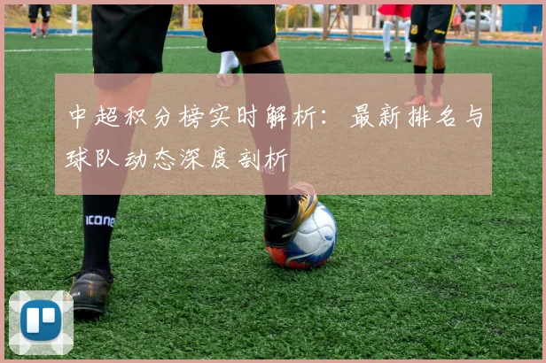 中超积分榜实时解析：最新排名与球队动态深度剖析