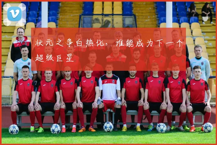 状元之争白热化，谁能成为下一个超级巨星