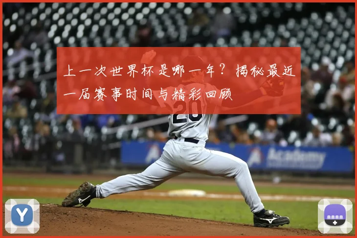 上一次世界杯是哪一年？揭秘最近一届赛事时间与精彩回顾