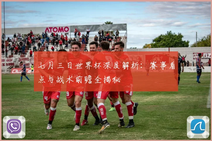 七月三日世界杯深度解析：赛事看点与战术前瞻全揭秘