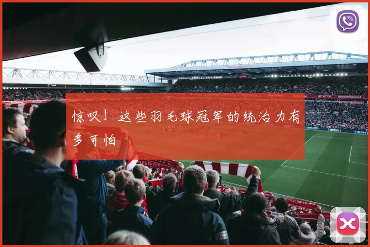 惊叹！这些羽毛球冠军的统治力有多可怕