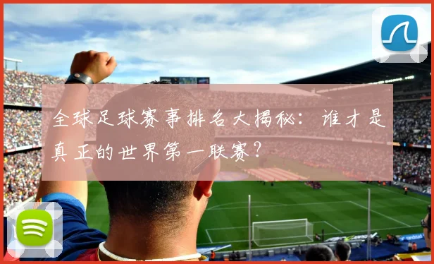 全球足球赛事排名大揭秘:谁才是真正的世界第一联赛?
