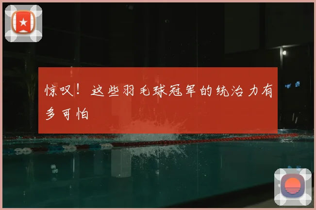 惊叹！这些羽毛球冠军的统治力有多可怕